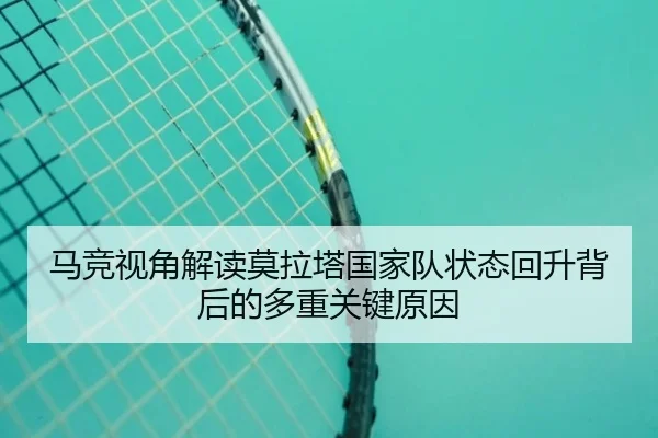 马竞视角解读莫拉塔国家队状态回升背后的多重关键原因