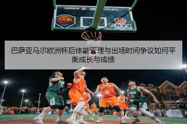 巴萨亚马尔欧洲杯后体能管理与出场时间争议如何平衡成长与成绩