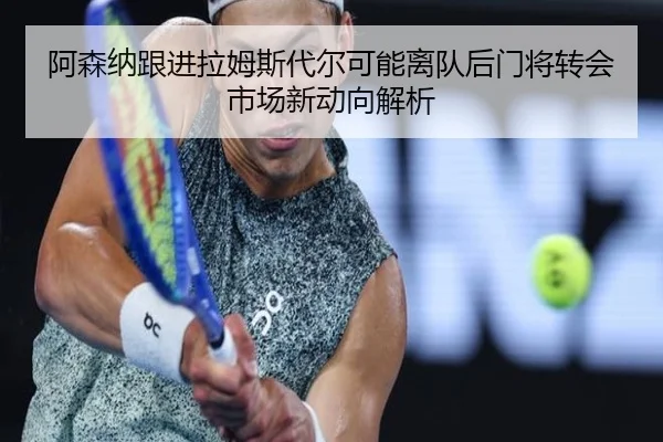 阿森纳跟进拉姆斯代尔可能离队后门将转会市场新动向解析（kaiyun）