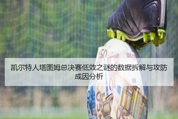 凯尔特人塔图姆总决赛低效之谜的数据拆解与攻防成因分析
