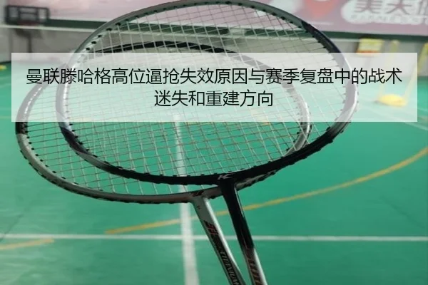 曼联滕哈格高位逼抢失效原因与赛季复盘中的战术迷失和重建方向 | kaiyun