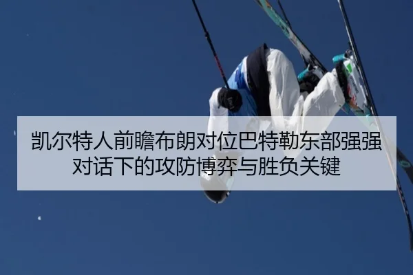 凯尔特人前瞻布朗对位巴特勒东部强强对话下的攻防博弈与胜负关键 | kaiyun