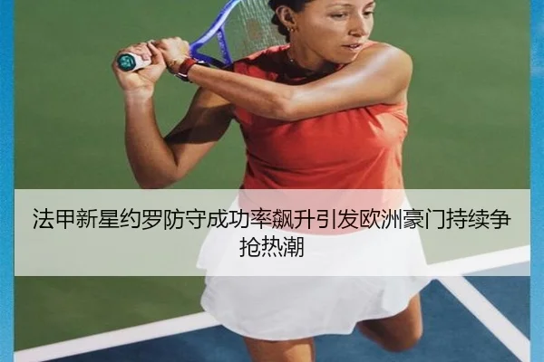 法甲新星约罗防守成功率飙升引发欧洲豪门持续争抢热潮（kaiyun）