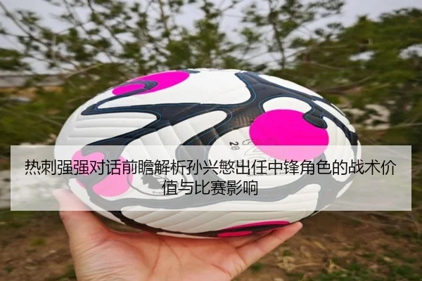 热刺强强对话前瞻解析孙兴慜出任中锋角色的战术价值与比赛影响 | kaiyun