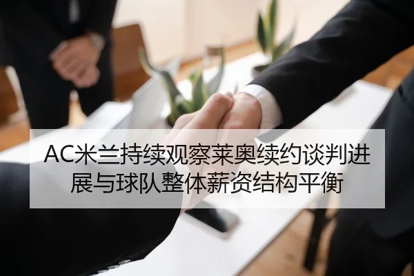 AC米兰持续观察莱奥续约谈判进展与球队整体薪资结构平衡 | kaiyun