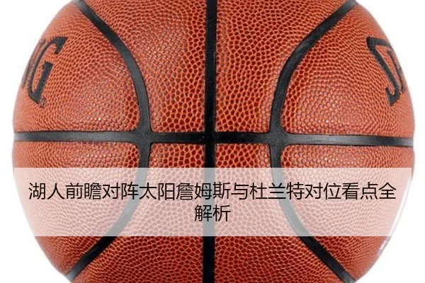 湖人前瞻对阵太阳詹姆斯与杜兰特对位看点全解析 | kaiyun