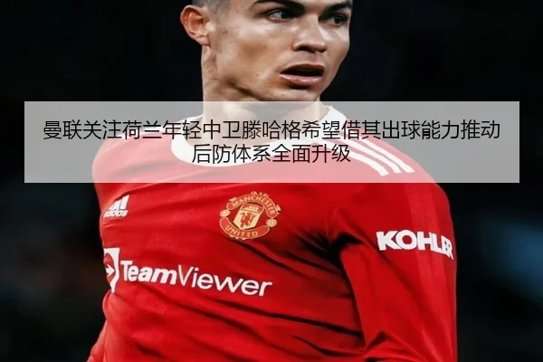曼联关注荷兰年轻中卫滕哈格希望借其出球能力推动后防体系全面升级 | kaiyun