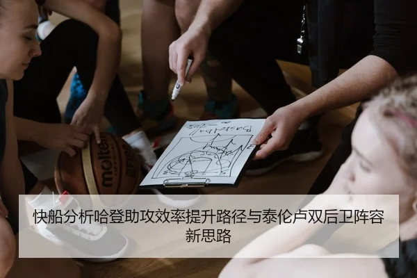 快船分析哈登助攻效率提升路径与泰伦卢双后卫阵容新思路 | kaiyun